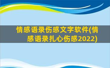 情感语录伤感文字软件(情感语录扎心伤感2022)