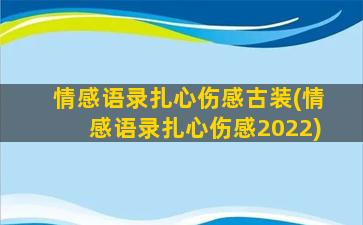 情感语录扎心伤感古装(情感语录扎心伤感2022)