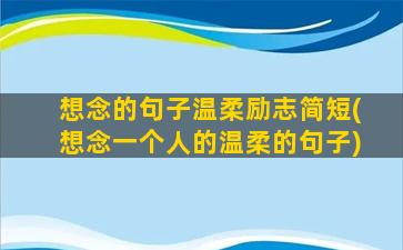 想念的句子温柔励志简短(想念一个人的温柔的句子)