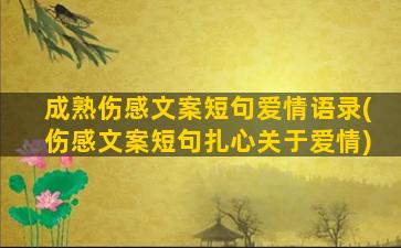 成熟伤感文案短句爱情语录(伤感文案短句扎心关于爱情)