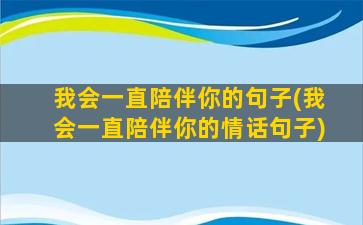 我会一直陪伴你的句子(我会一直陪伴你的情话句子)