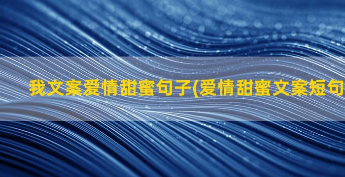 我文案爱情甜蜜句子(爱情甜蜜文案短句干净治愈)