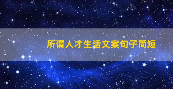 所谓人才生活文案句子简短