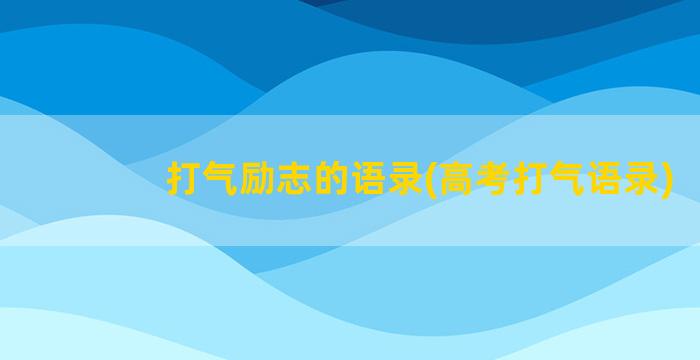 打气励志的语录(高考打气语录)