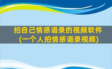 拍自己情感语录的视频软件(一个人拍情感语录视频)