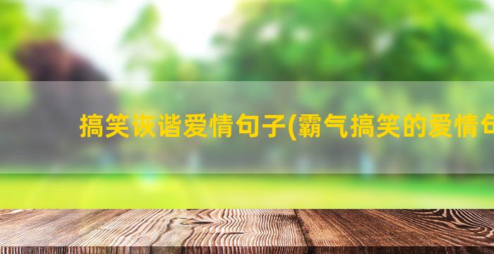 搞笑诙谐爱情句子(霸气搞笑的爱情句子)