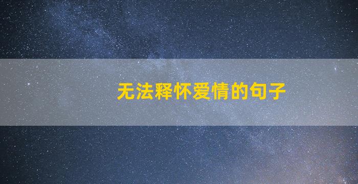 无法释怀爱情的句子