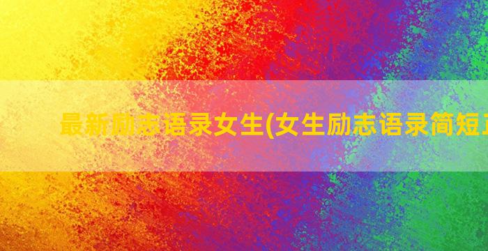 最新励志语录女生(女生励志语录简短正能量)