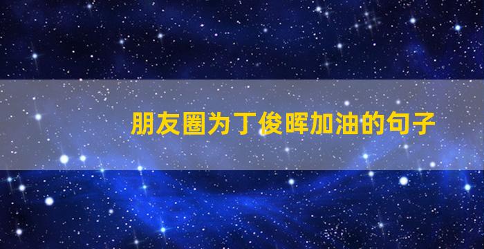 朋友圈为丁俊晖加油的句子