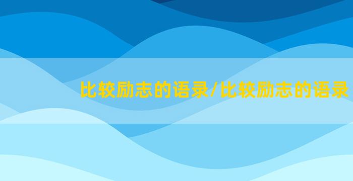 比较励志的语录/比较励志的语录