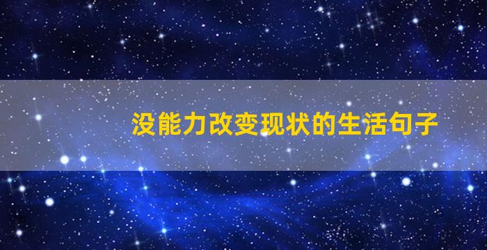 没能力改变现状的生活句子