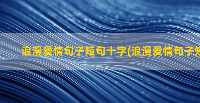 浪漫爱情句子短句十字(浪漫爱情句子短句15字)