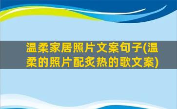 温柔家居照片文案句子(温柔的照片配炙热的歌文案)