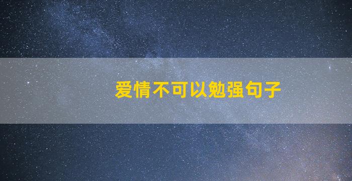 爱情不可以勉强句子