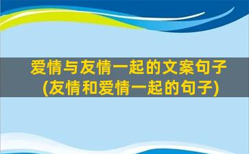 爱情与友情一起的文案句子(友情和爱情一起的句子)