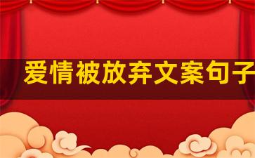 爱情被放弃文案句子伤感