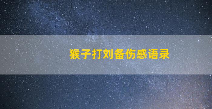 猴子打刘备伤感语录