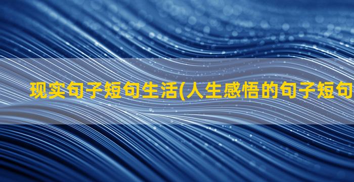 现实句子短句生活(人生感悟的句子短句精辟现实)