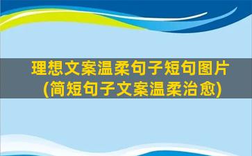 理想文案温柔句子短句图片(简短句子文案温柔治愈)