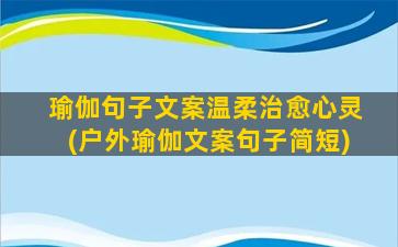 瑜伽句子文案温柔治愈心灵(户外瑜伽文案句子简短)