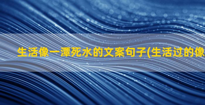 生活像一潭死水的文案句子(生活过的像一潭死水)