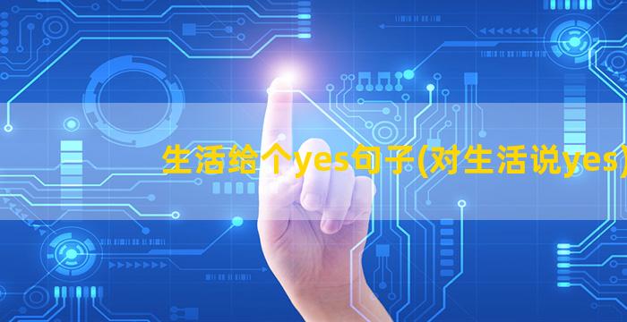 生活给个yes句子(对生活说yes)