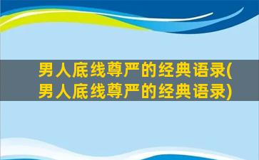 男人底线尊严的经典语录(男人底线尊严的经典语录)