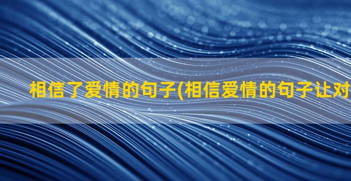 相信了爱情的句子(相信爱情的句子让对方扎心了)