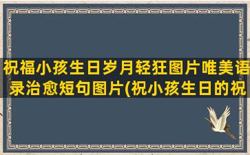 祝福小孩生日岁月轻狂图片唯美语录治愈短句图片(祝小孩生日的祝福语言)