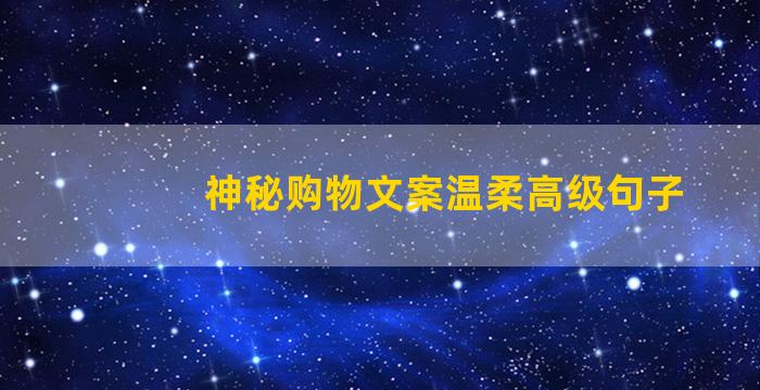 神秘购物文案温柔高级句子