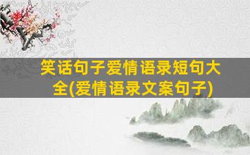 笑话句子爱情语录短句大全(爱情语录文案句子)