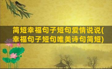 简短幸福句子短句爱情说说(幸福句子短句唯美诗句简短)