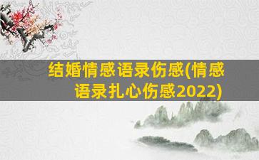 结婚情感语录伤感(情感语录扎心伤感2022)