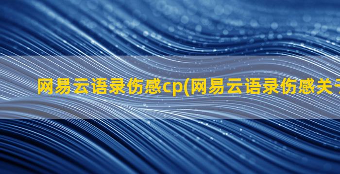 网易云语录伤感cp(网易云语录伤感关于好朋友)