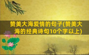 赞美大海爱情的句子(赞美大海的经典诗句10个字以上)