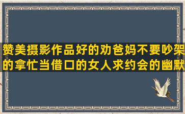 赞美摄影作品好的劝爸妈不要吵架的拿忙当借口的女人求约会的幽默表达吃醋了的委婉女生用日语表白的对亲人失望心寒的关于珍惜生命的好夸奖老师讲课好的餐厅环境优美的逛街搞