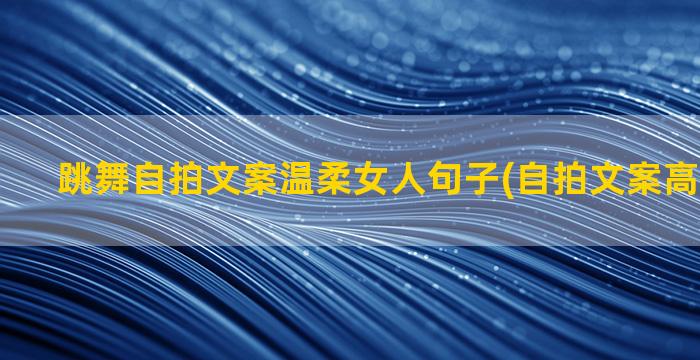 跳舞自拍文案温柔女人句子(自拍文案高级感温柔)