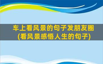 车上看风景的句子发朋友圈(看风景感悟人生的句子)