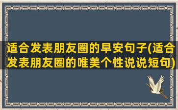 适合发表朋友圈的早安句子(适合发表朋友圈的唯美个性说说短句)