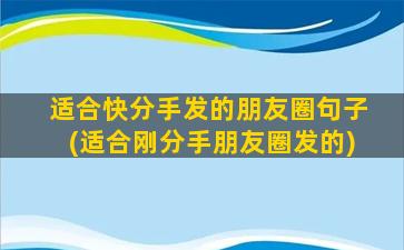 适合快分手发的朋友圈句子(适合刚分手朋友圈发的)