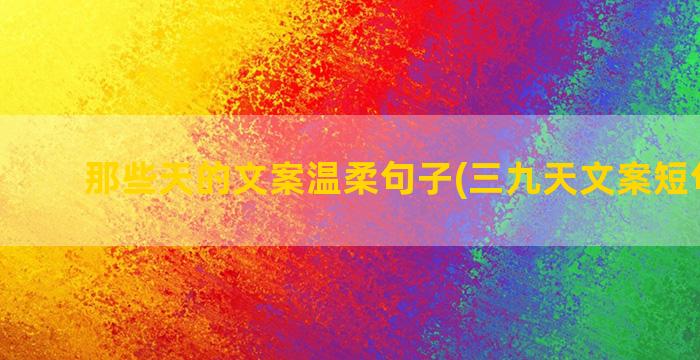 那些天的文案温柔句子(三九天文案短句温柔)