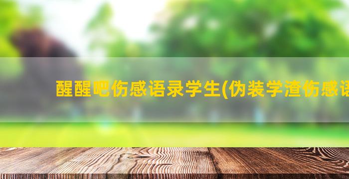 醒醒吧伤感语录学生(伪装学渣伤感语录)