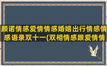 颜诺情感爱情情感婚姻出行情感情感语录双十一(双相情感跟爱情情感的区别)