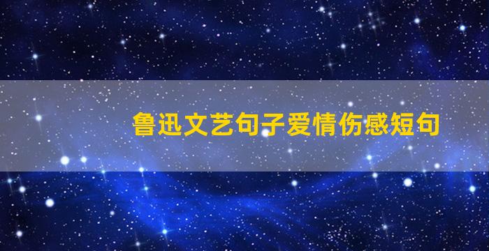 鲁迅文艺句子爱情伤感短句